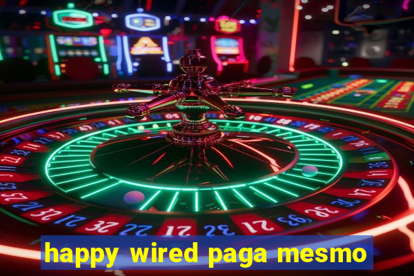 happy wired paga mesmo